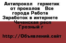 Антипрокол - герметик от проколов - Все города Работа » Заработок в интернете   . Чеченская респ.,Грозный г.